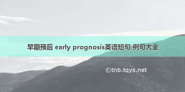 早期预后 early prognosis英语短句 例句大全