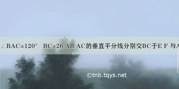 已知△ABC中∠BAC=120° BC=26 AB AC的垂直平分线分别交BC于E F 与ABAC分别交于