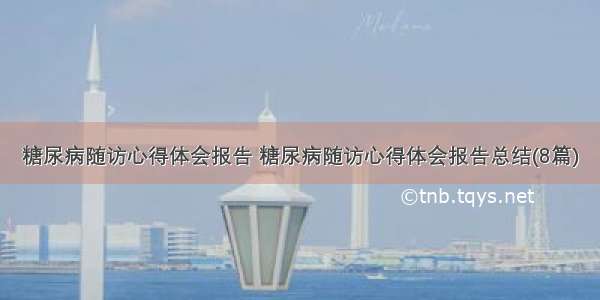 糖尿病随访心得体会报告 糖尿病随访心得体会报告总结(8篇)