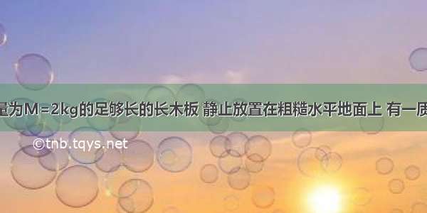 如图所示 质量为M=2kg的足够长的长木板 静止放置在粗糙水平地面上 有一质量为m=3kg