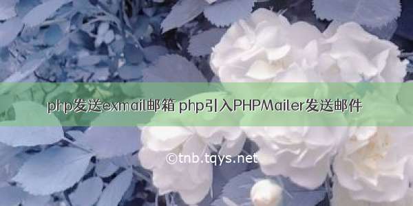 php发送exmail邮箱 php引入PHPMailer发送邮件