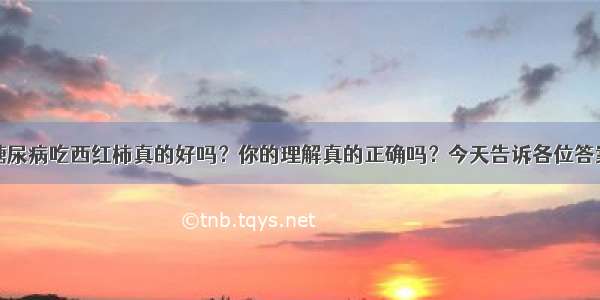 糖尿病吃西红柿真的好吗？你的理解真的正确吗？今天告诉各位答案