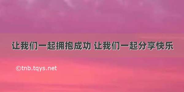 让我们一起拥抱成功 让我们一起分享快乐