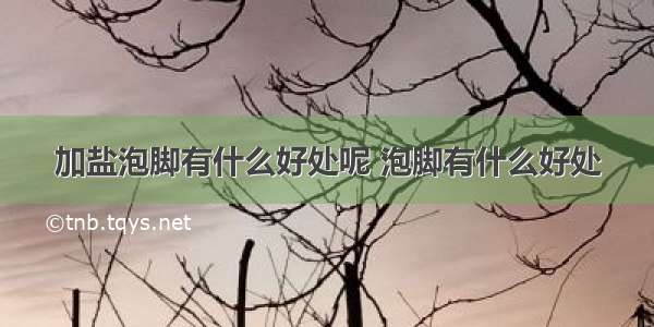 加盐泡脚有什么好处呢 泡脚有什么好处