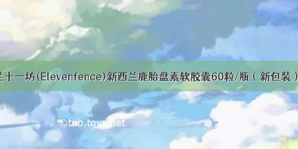 新西兰十一坊(Elevenfence)新西兰鹿胎盘素软胶囊60粒/瓶（新包装）价格