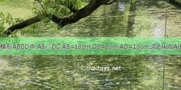 如图 在等腰梯形ABCD中 AB∥DC AB=18cm CD=8cm AD=13cm 点P从点A出发 以3cm/s