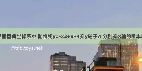 如图所示 平面直角坐标系中 抛物线y=-x2+x+4交y轴于A 分别交X轴的负半轴 正半轴于