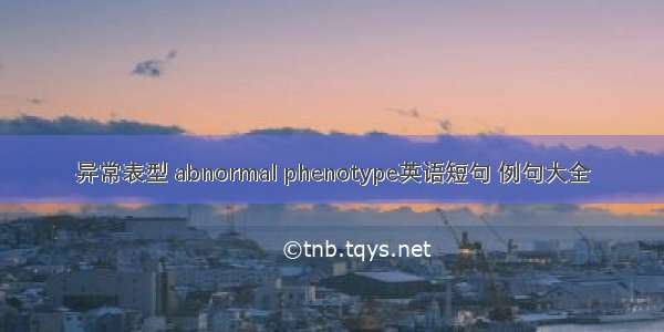 异常表型 abnormal phenotype英语短句 例句大全