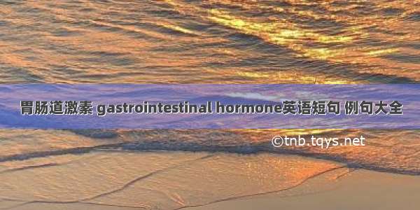 胃肠道激素 gastrointestinal hormone英语短句 例句大全