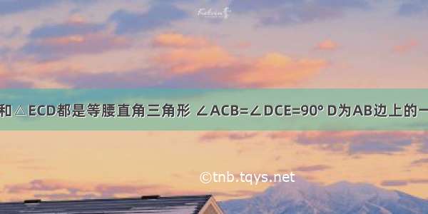 如图 △ABC和△ECD都是等腰直角三角形 ∠ACB=∠DCE=90° D为AB边上的一点 连接如图