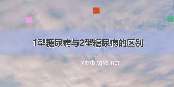 1型糖尿病与2型糖尿病的区别