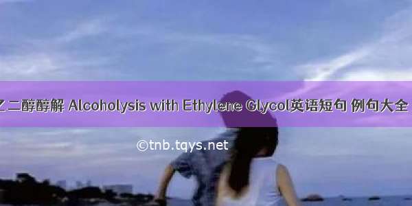 乙二醇醇解 Alcoholysis with Ethylene Glycol英语短句 例句大全