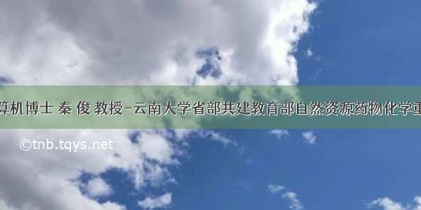 秦俊东北计算机博士 秦 俊 教授-云南大学省部共建教育部自然资源药物化学重点实验室...