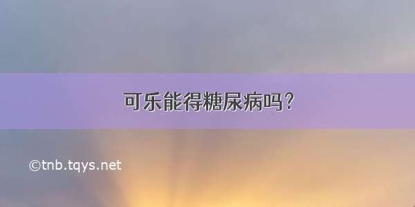 可乐能得糖尿病吗？