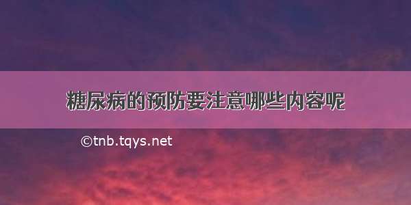 糖尿病的预防要注意哪些内容呢