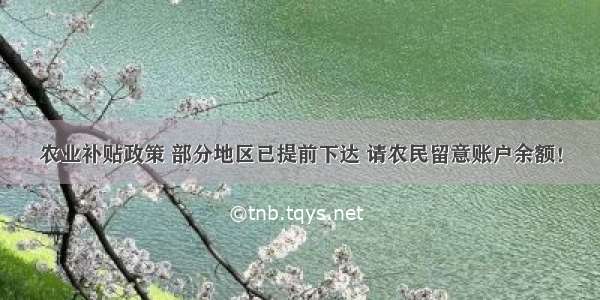 农业补贴政策 部分地区已提前下达 请农民留意账户余额！