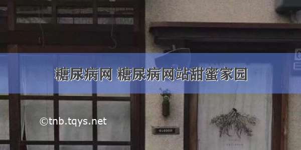 糖尿病网 糖尿病网站甜蜜家园