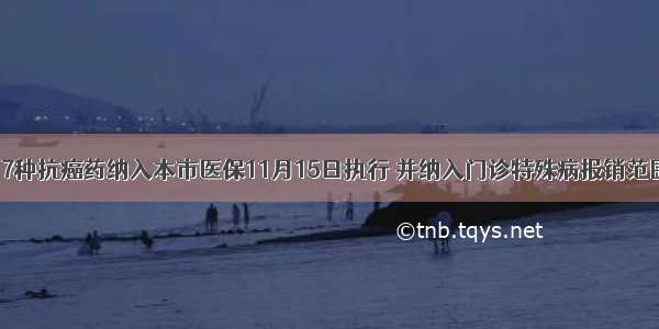 17种抗癌药纳入本市医保11月15日执行 并纳入门诊特殊病报销范围