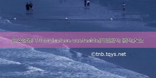 曲安奈德 Triamcinolone acetonide英语短句 例句大全