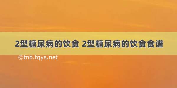 2型糖尿病的饮食 2型糖尿病的饮食食谱