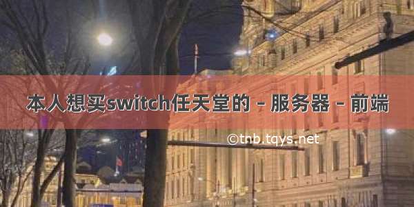 本人想买switch任天堂的 – 服务器 – 前端