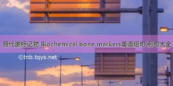 骨代谢标记物 Biochemical bone markers英语短句 例句大全