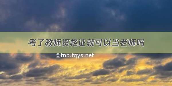 考了教师资格证就可以当老师吗