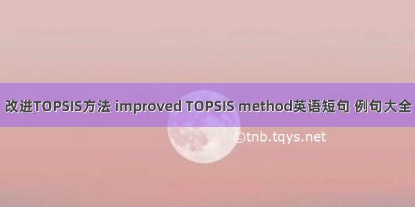 改进TOPSIS方法 improved TOPSIS method英语短句 例句大全