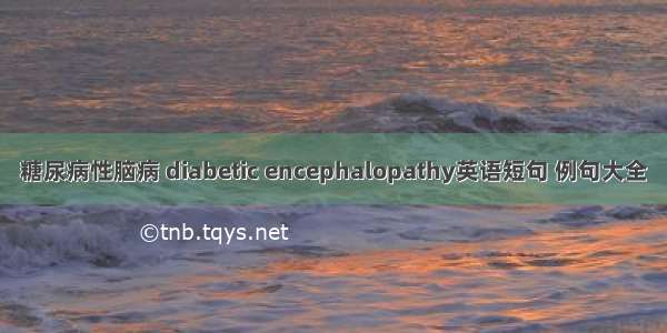 糖尿病性脑病 diabetic encephalopathy英语短句 例句大全