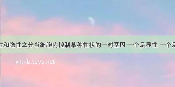 基因有显性和隐性之分当细胞内控制某种性状的一对基因 一个是显性 一个是隐性时 只