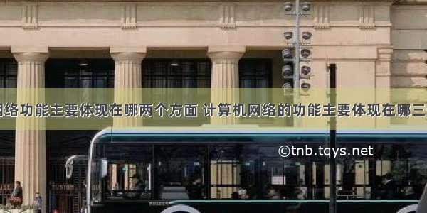 计算机网络功能主要体现在哪两个方面 计算机网络的功能主要体现在哪三个方面...