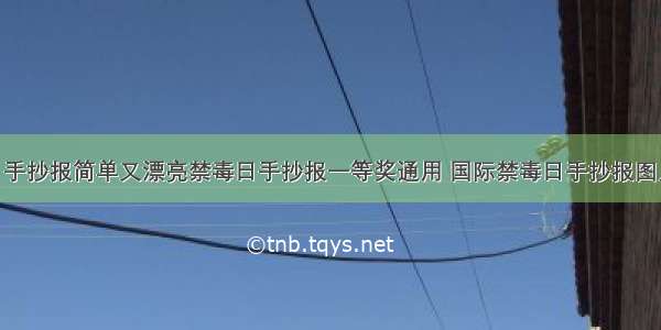 国际禁毒日手抄报简单又漂亮禁毒日手抄报一等奖通用 国际禁毒日手抄报图片大全(7篇)