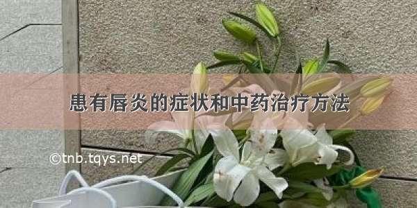 患有唇炎的症状和中药治疗方法