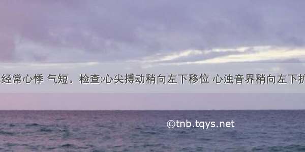 病人3年来经常心悸 气短。检查:心尖搏动稍向左下移位 心浊音界稍向左下扩大 心尖部