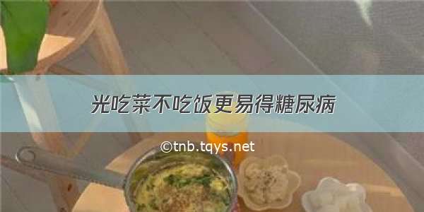 光吃菜不吃饭更易得糖尿病