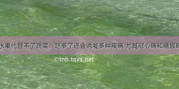 水果代替不了蔬菜！吃多了还会诱发多种疾病 尤其冠心病和糖尿病