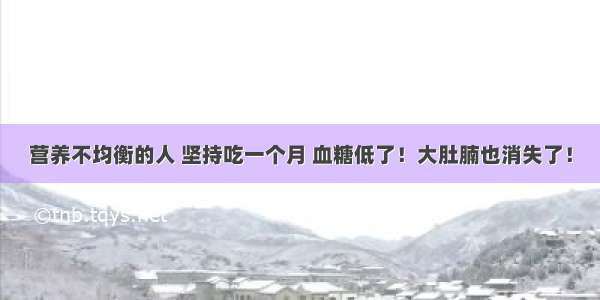 营养不均衡的人 坚持吃一个月 血糖低了！大肚腩也消失了！