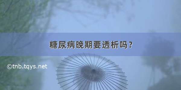 糖尿病晚期要透析吗？