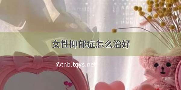 女性抑郁症怎么治好