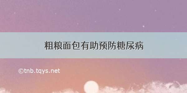 粗粮面包有助预防糖尿病