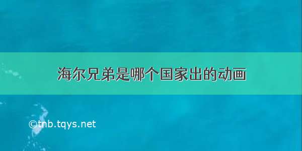 海尔兄弟是哪个国家出的动画