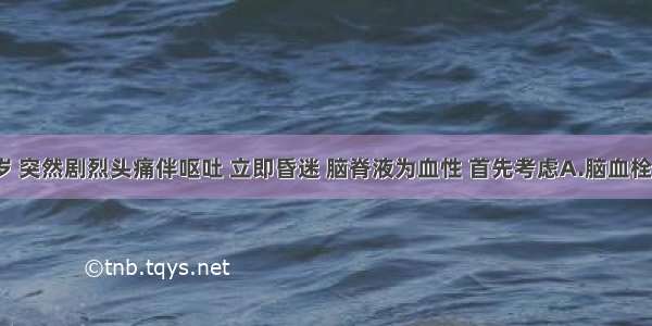 患者 40岁 突然剧烈头痛伴呕吐 立即昏迷 脑脊液为血性 首先考虑A.脑血栓形成B.脑