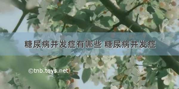 糖尿病并发症有哪些 糖尿病并发症