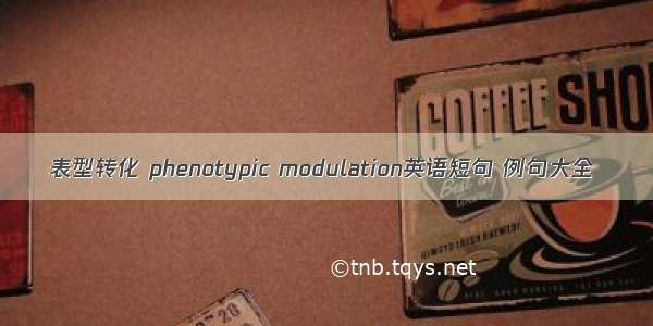 表型转化 phenotypic modulation英语短句 例句大全