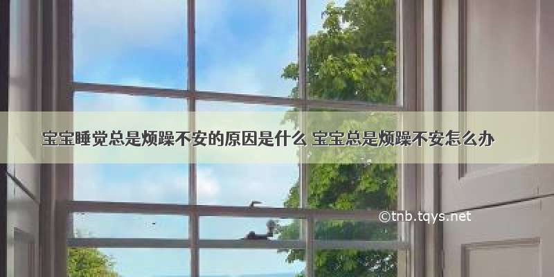 宝宝睡觉总是烦躁不安的原因是什么 宝宝总是烦躁不安怎么办