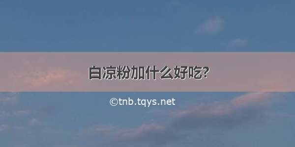 白凉粉加什么好吃?