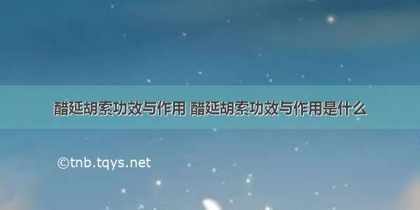 醋延胡索功效与作用 醋延胡索功效与作用是什么