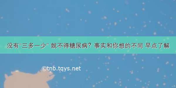 没有“三多一少” 就不得糖尿病？事实和你想的不同 早点了解