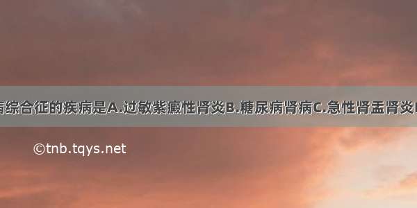 不能引起肾病综合征的疾病是A.过敏紫癜性肾炎B.糖尿病肾病C.急性肾盂肾炎D.肾淀粉样变