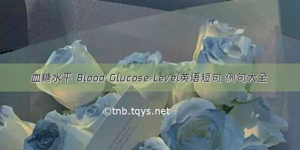 血糖水平 Blood Glucose Level英语短句 例句大全